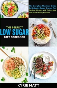  Kyrie Matt - The Perfect Low Sugar Diet Cookbook; The Complete Nutrition Guide To Reducing Sugar Craving For Radiant Health with Delectable And Nourishing Recipes.