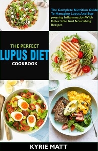 Kyrie Matt - The Perfect Lupus Diet Cookbook:The Complete Nutrition Guide To Managing Lupus And Suppressing Inflammation With Delectable And Nourishing Recipes.