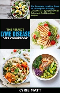  Kyrie Matt - The Perfect Lyme Disease Diet Cookbook; The Complete Nutrition Guide To Treating And Managing Lyme Disease Symptoms With Delectable And Nourishing Recipes.