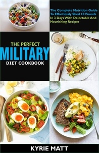  Kyrie Matt - The Perfect Military Diet Cookbook:The Complete Nutrition Guide To Effortlessly Shed 10 Pounds In 3 Days With Delectable And Nourishing Recipes.