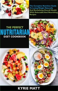  Kyrie Matt - The Perfect Nutritarian Diet Cookbook:The Complete Nutrition Guide To Losing Weight Naturally And Revitalizing Overall Health With Delectable And Nourishing Recipes.