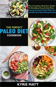  Kyrie Matt - The Perfect Paleo Diet Cookbook; The Complete Nutrition Guide To Shedding Pounds And Reinstating Overall Health With Delectable And Nourishing Recipes.
