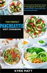The Perfect Pancreatitis Diet Cookbook; The Complete Nutrition Guide To Managing And Healing Pancreatitis With  Delectable And Nourishing Recipes;