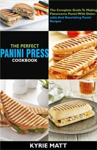  Kyrie Matt - The Perfect Panini Press Cookbook; The Complete Guide To Making Flavorsome Panini With Delectable And Nourishing Panini Recipes.