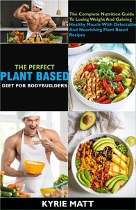  Kyrie Matt - The Perfect Plant Based Diet For Body Builders; The Complete Nutrition Guide To Losing Weight And Gaining Healthy Muscle With Delectable And Nourishing Plant Based Recipes.