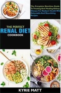 Kyrie Matt - The Perfect Renal Diet Cookbook; The Complete Nutrition Guide To Treating And Healing Kidney Disease For Radiant Health With Delectable And Nourishing Recipes.