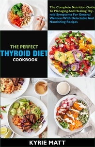  Kyrie Matt - The Perfect Thyroid Diet Cookbook; The Complete Nutrition Guide To Managing And Healing Thyroid Symptoms For General Wellness With Delectable And Nourishing Recipes.