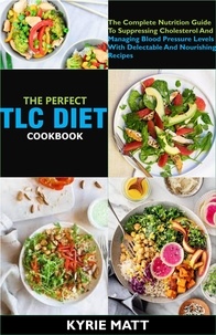  Kyrie Matt - The Perfect Tlc Diet Cookbook; The Complete Nutrition Guide To Suppressing Cholesterol And Managing Blood Pressure Levels With Delectable And Nourishing Recipes.