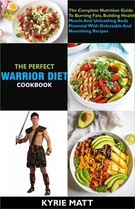  Kyrie Matt - The  Perfect Warrior Diet Cookbook; The Complete Nutrition Guide To Burning Fats, Building Health Muscle And Unleashing Body Potential With Delectable And Nourishing Recipes.