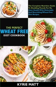  Kyrie Matt - The Perfect Wheat Free Diet Cookbook; The Complete Nutrition Guide To Shedding Pounds For Radiant Health With Delectable And Nourishing Wheat-Free Diet Recipes.