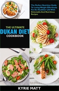  Kyrie Matt - The Ultimate Dukan Diet Cookbook:The Perfect Nutrition Guide To Losing Weight Effortlessly For An Healthier Life With Delectable And Nutritious Recipes.