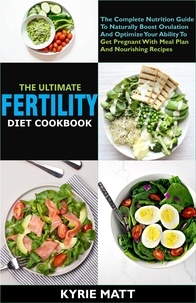  Kyrie Matt - The Ultimate Fertility Diet Cookbook:The Complete Nutrition Guide To Naturally Boost Ovulation And Optimize Your Ability To Get Pregnant With Meal Plan And Nourishing Recipes.