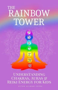 The Rainbow Tower: Understanding Chakras, Auras &amp; Reiki Energy for Kids