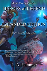 Books Five to Six of the Heroes of Legend: Expanded Edition; The Wolf, and The Mother of Time
