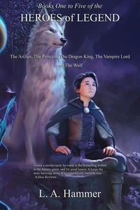 Books One to Five of the Heroes of Legend: The Archer, The Princess, The Dragon King, The Vampire Lord, and The Wolf