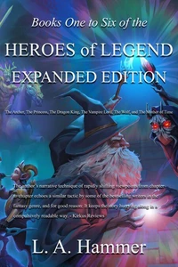 Books One to Six of the Heroes of Legend: Expanded Edition; The Archer, The Princess, The Dragon King, The Vampire Lord, The Wolf, and The Mother of Time