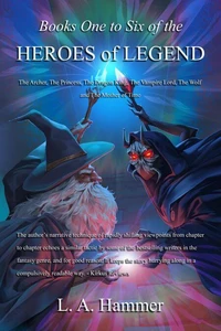 Books One to Six of the Heroes of Legend: The Archer, The Princess, The Dragon King, The Vampire Lord, The Wolf, and The Mother of Time