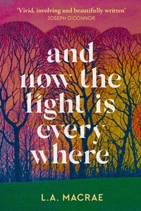 L.A. MacRae - And Now the Light is Everywhere - A stunning debut novel of family secrets and redemption.