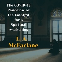  L. A. McFarlane - The COVID-19 Pandemic as the Catalyst for a Spiritual Awakening.