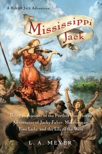 L. A. Meyer - Mississippi Jack - Being an Account of the Further Waterborne Adventures of Jacky Faber, Midshipman, Fine Lady, and Lily of the West.