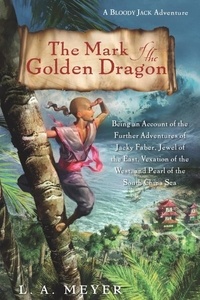 L. A. Meyer - The Mark of the Golden Dragon - Being an Account of the Further Adventures of Jacky Faber, Jewel of the East, Vexation of the West, and Pearl of the South China Sea.