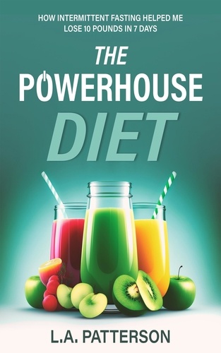  L.A. Patterson - The Powerhouse Diet: How Intermittent Fasting Helped Me Lose 10 Pounds in 7 Days.