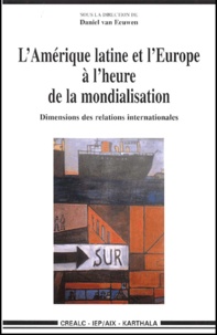 Daniel Van Eeuwen - L'Amerique Latine Et L'Europe A L'Heure De La Mondialisation. Dimensions Des Relations Internationales.