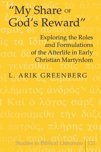 L. arik Greenberg - «My Share of God’s Reward» - Exploring the Roles and Formulations of the Afterlife in Early Christian Martyrdom.