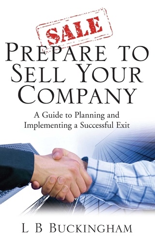 Prepare To Sell Your Company. A Guide to Planning and Implementing a Successful Exit