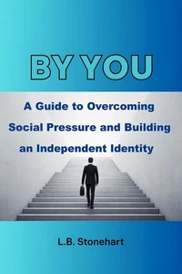 Be You : A Guide to Overcoming Social Pressure and Building an Independent Identity