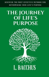  L. BACCHUS - Journey of Life's Purpose - Discover The Most Effective Methods for Determining your Life's Purpose.
