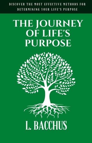  L. BACCHUS - Journey of Life's Purpose - Discover The Most Effective Methods for Determining your Life's Purpose.