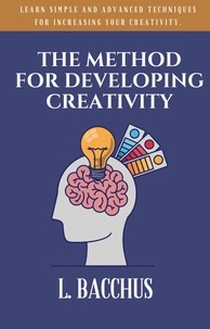  L. BACCHUS - Method for Developing Creativity - Learn Simple and Advanced Techniques for Increasing your Creativity.