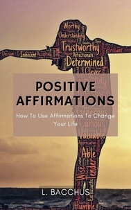  L. BACCHUS - Positive Affirmations - How to Use Affirmations to Change your Life.