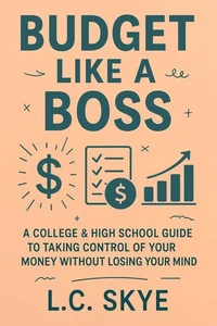 Budget Like a Boss: A College & High School Guide To Taking Control Of Your Money Without Losing Your Mind