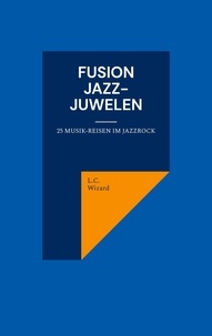 L.C. Wizard - Fusion Jazz-Juwelen - 25 Musikreisen im Jazzrock.