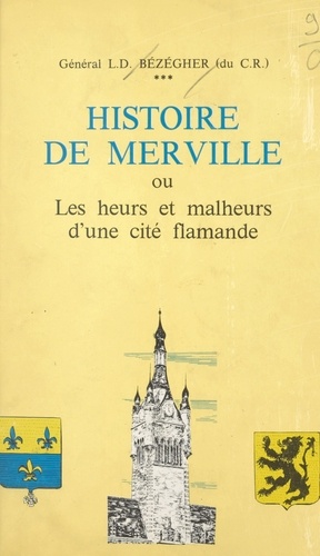 L.-D. Bézégher - Histoire de Merville - Ou Les heurs et malheurs d'une cité flamande.