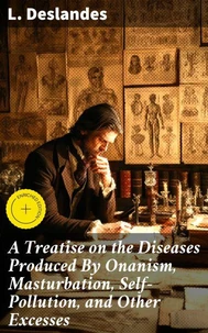 A Treatise on the Diseases Produced By Onanism, Masturbation, Self-Pollution, and Other Excesses