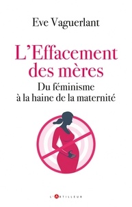 L'effacement des mères - Du féminisme à la haine de la maternité.