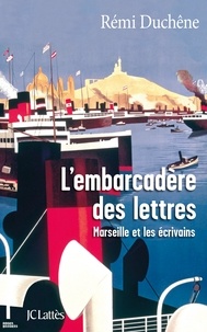 Rémi Duchêne - L'embarcadère des lettres - Marseille et les écrivains.