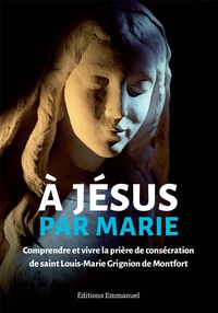  L'Emmanuel - A Jésus par Marie - Comprendre et vivre la prière de consécration de saint Louis-Marie Grignion de Montfort.