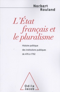 Norbert Rouland - L'Etat français et le pluralisme - Histoire politique des institutions publiques de 476 à 1792.