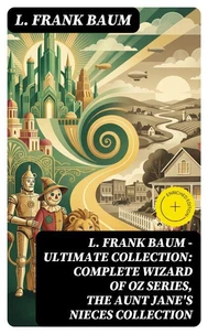 L. FRANK BAUM - Ultimate Collection: Complete Wizard of Oz Series, The Aunt Jane's Nieces Collection