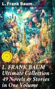 L. FRANK BAUM Ultimate Collection - 49 Novels &amp; Stories in One Volume