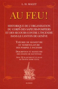 L.H. Malet - Au feu ! - Historique de l'organisation du corps des sapeurs-pompiers et des secours contre l'incendie dans le canton de Genève.