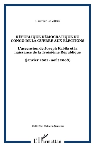 Gauthier De Villers - Cahiers africains : Afrika Studies N° 75, 2009 : République démocratique du Congo : de la guerre aux élections - L'ascension de Joseph Kabila et la naissance de la Troisième République (janvier 2001-août 2008).