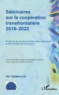 Sylvain Schirmann - Cahiers de fare N° 23 : Séminaires sur la coopération transfrontalière 2018-2022 - Etudes sur les cas de la frontière franco-allemande et des frontières de la Roumanie.