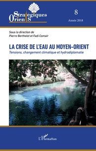 Pierre Berthelot et Fadi Comair - Orients stratégiques N° 8/2018 : La crise de l'eau au Moyen-Orient - Tensions, changement climatique et hydrodiplomatie.