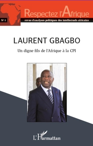  L'Harmattan - Respectez l'Afrique - N°1 ; Laurent Gbagbo un digne fils de l'Afrique à la CPI.