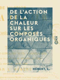 L. Hébert - De l'action de la chaleur sur les composés organiques.
